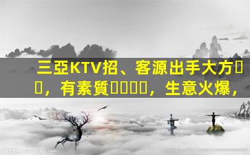 三亞KTV招、客源出手大方，有素質，生意火爆，